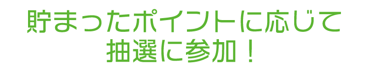 貯まったポイントに応じて抽選